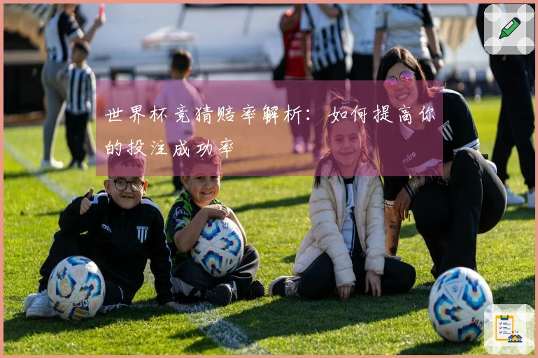 世界杯竞猜赔率解析：如何提高你的投注成功率