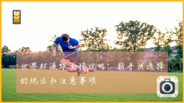 世界杯滚球竞猜攻略：新手该选择的玩法和注意事项