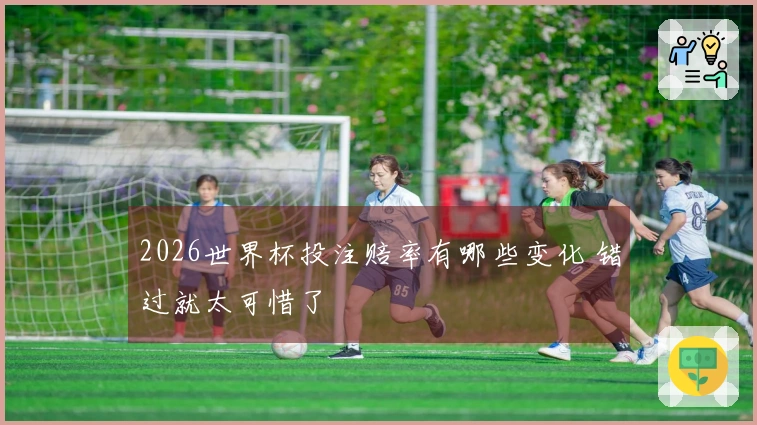 2026世界杯投注赔率有哪些变化 错过就太可惜了