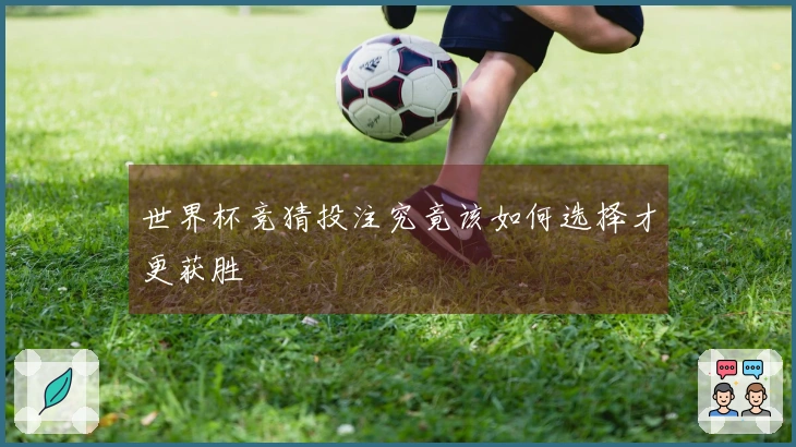 世界杯竞猜投注究竟该如何选择才更获胜