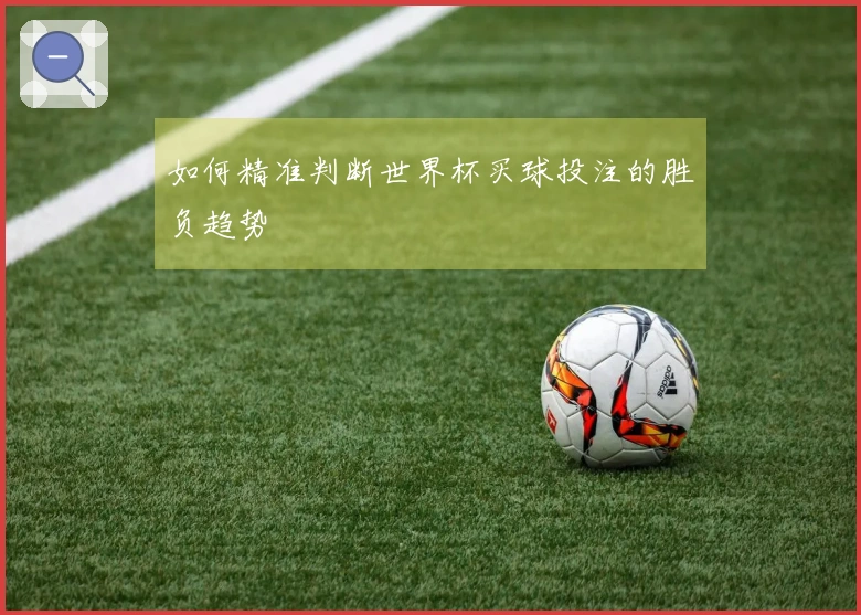 如何精准判断世界杯买球投注的胜负趋势