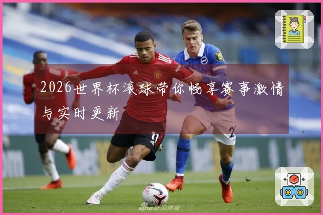 2026世界杯滚球带你畅享赛事激情与实时更新