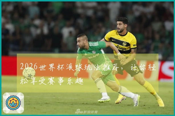 2026世界杯滚球玩法推荐，让你轻松享受赛事乐趣