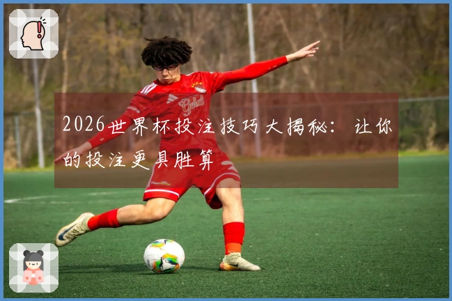 2026世界杯投注技巧大揭秘：让你的投注更具胜算