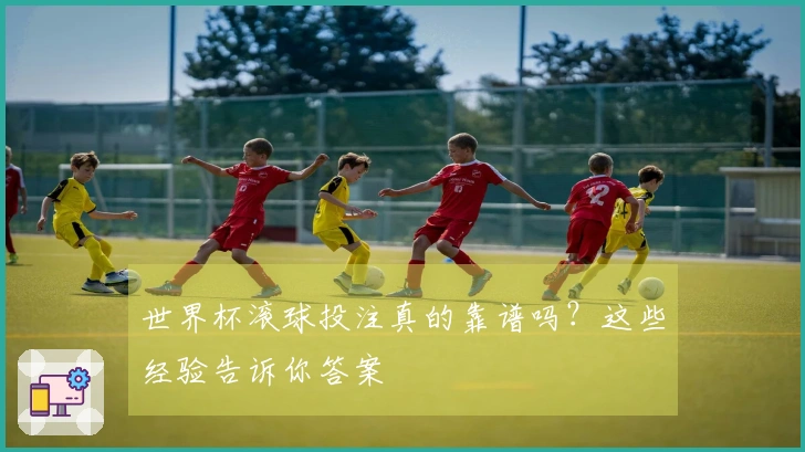 世界杯滚球投注真的靠谱吗？这些经验告诉你答案