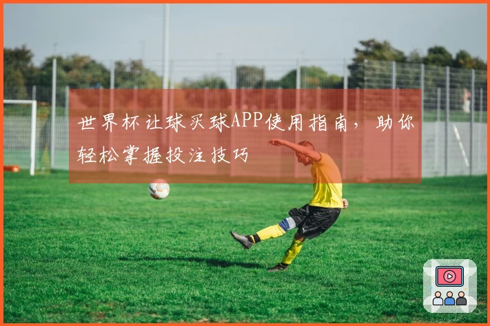 世界杯让球买球APP使用指南，助你轻松掌握投注技巧