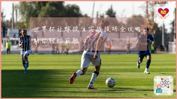 世界杯让球投注实战技巧全攻略，助你轻松获胜