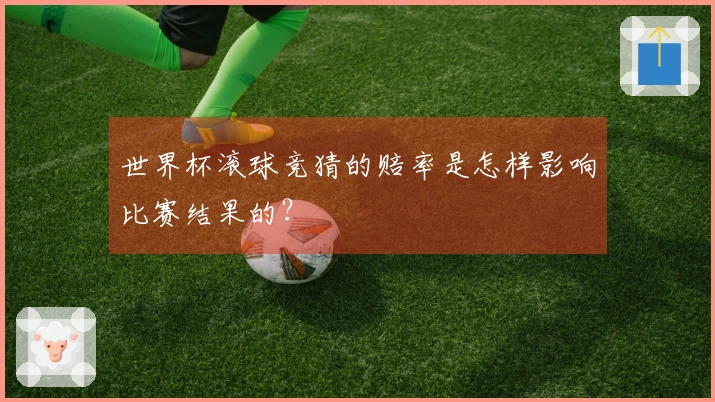 世界杯滚球竞猜的赔率是怎样影响比赛结果的？