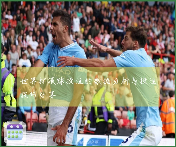 世界杯滚球投注的数据分析与投注技巧分享