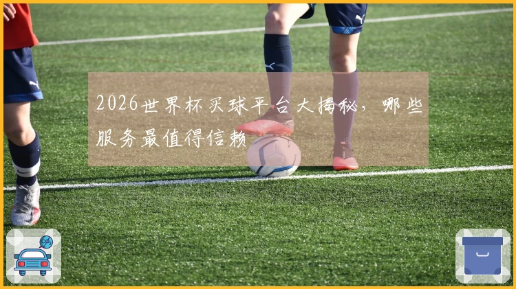 2026世界杯买球平台大揭秘，哪些服务最值得信赖
